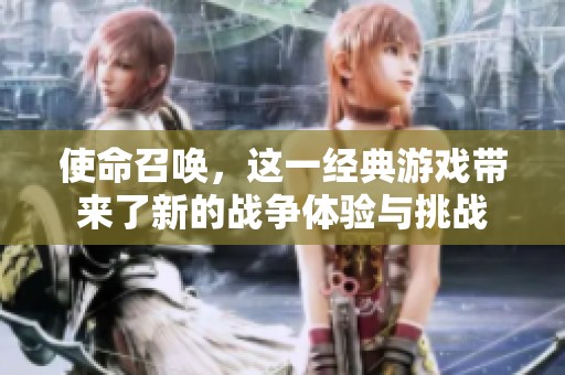 使命召唤，这一经典游戏带来了新的战争体验与挑战