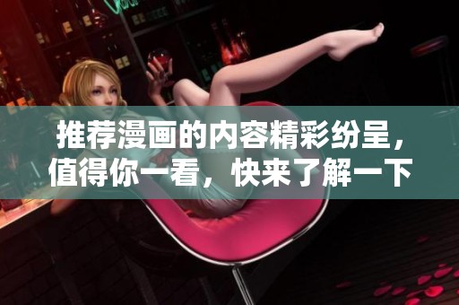 推荐漫画的内容精彩纷呈，值得你一看，快来了解一下吧