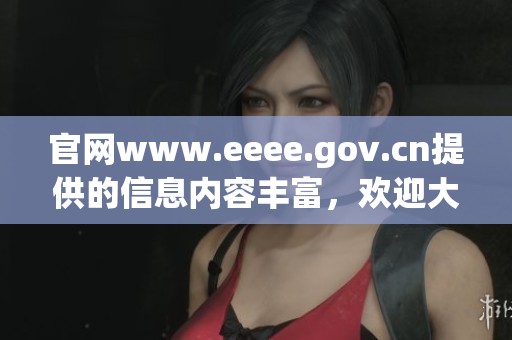 官网www.eeee.gov.cn提供的信息内容丰富，欢迎大家访问获取更多资讯！