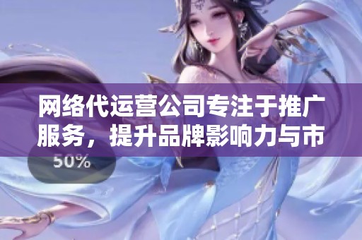 网络代运营公司专注于推广服务，提升品牌影响力与市场竞争力