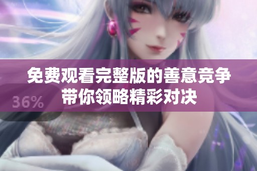 免费观看完整版的善意竞争带你领略精彩对决