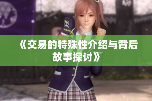 《交易的特殊性介绍与背后故事探讨》