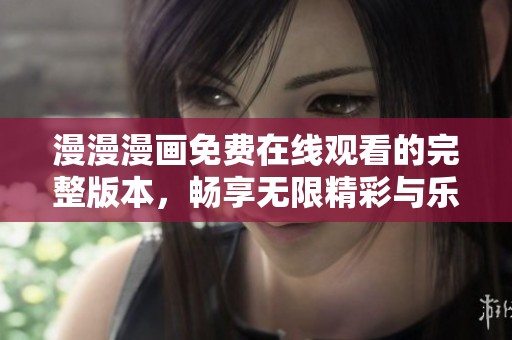 漫漫漫画免费在线观看的完整版本，畅享无限精彩与乐趣的全新体验