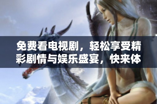 免费看电视剧，轻松享受精彩剧情与娱乐盛宴，快来体验吧！