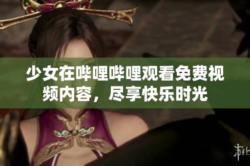 少女在哔哩哔哩观看免费视频内容，尽享快乐时光