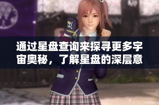 通过星盘查询来探寻更多宇宙奥秘，了解星盘的深层意义与影响