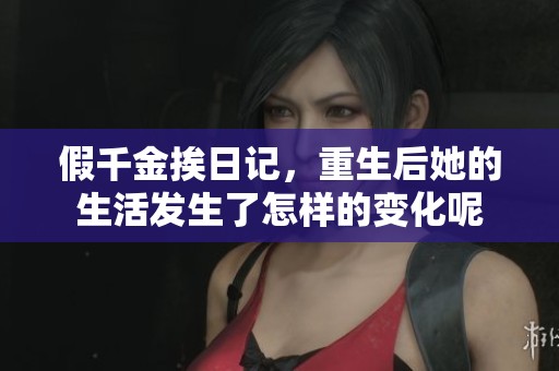 假千金挨日记，重生后她的生活发生了怎样的变化呢