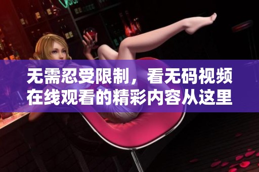 无需忍受限制，看**视频在线观看的精彩内容从这里开始吧！