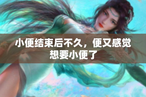 小便结束后不久，便又感觉想要小便了