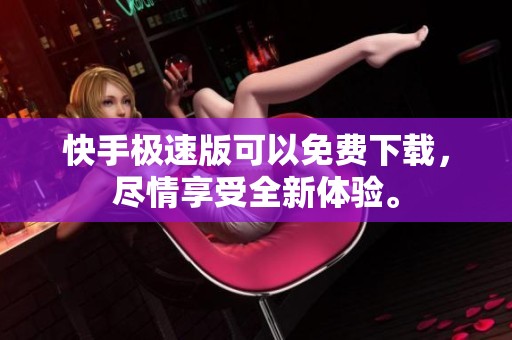 快手极速版可以免费下载，尽情享受全新体验。