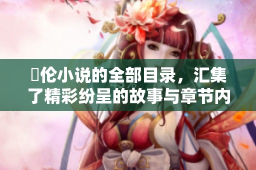 舏伦小说的全部目录，汇集了精彩纷呈的故事与章节内容