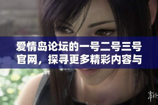 爱情岛论坛的一号二号三号官网，探寻更多精彩内容与交流活动