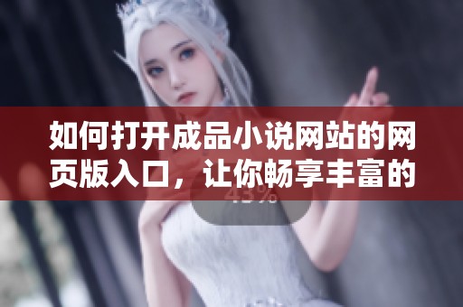 如何打开成品小说网站的网页版入口，让你畅享丰富的阅读体验