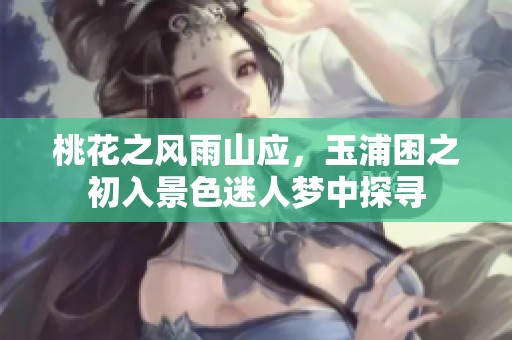 桃花之风雨山应，玉浦困之初入景色迷人梦中探寻