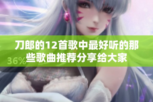 刀郎的12首歌中最好听的那些歌曲推荐分享给大家