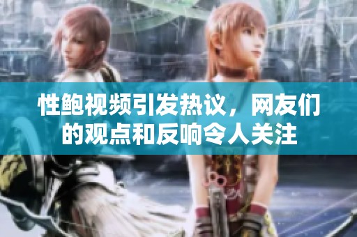 性鲍视频引发热议，网友们的观点和反响令人关注