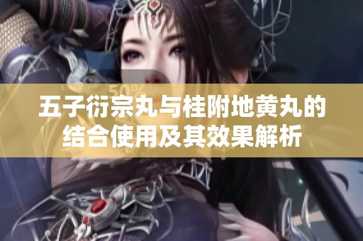 五子衍宗丸与桂附地黄丸的结合使用及其效果解析