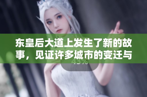东皇后大道上发生了新的故事，见证许多城市的变迁与发展