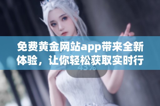 免费黄金网站app带来全新体验，让你轻松获取实时行情资讯
