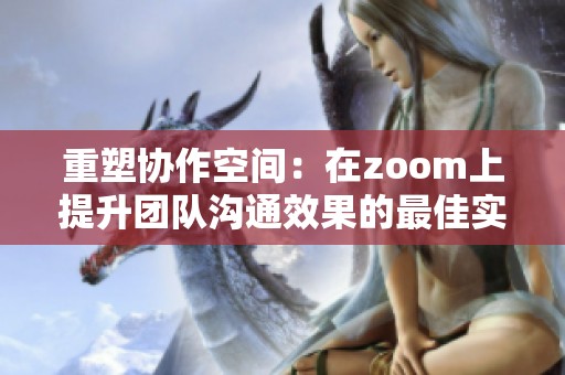 重塑协作空间：在zoom上提升团队沟通效果的最佳实践分享