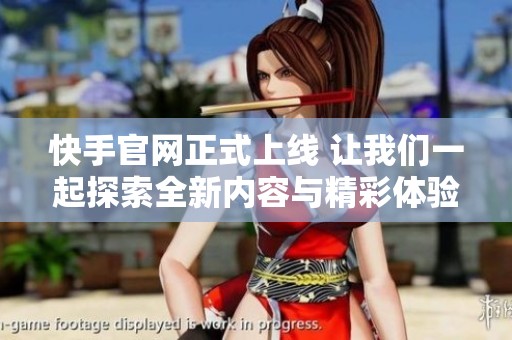 快手官网正式上线 让我们一起探索全新内容与精彩体验