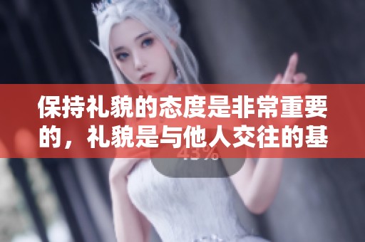 保持礼貌的态度是非常重要的，礼貌是与他人交往的基础。