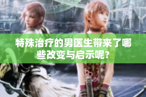 特殊治疗的男医生带来了哪些改变与启示呢？