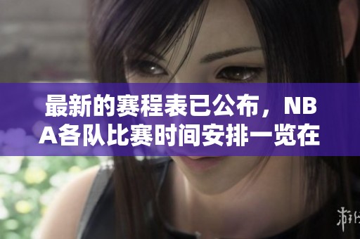 最新的赛程表已公布，NBA各队比赛时间安排一览在此！