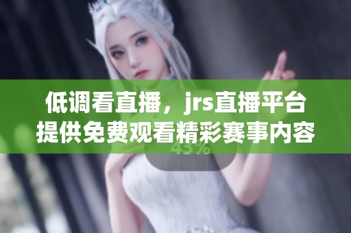 低调看直播，jrs直播平台提供免费观看精彩赛事内容