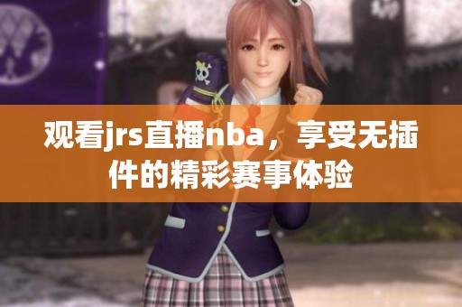 观看jrs直播nba，享受无插件的精彩赛事体验