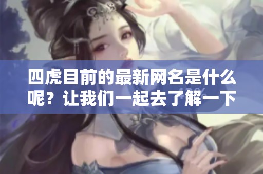 四虎目前的最新网名是什么呢？让我们一起去了解一下吧！
