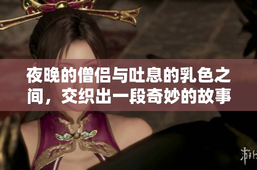 夜晚的僧侣与吐息的乳色之间，交织出一段奇妙的故事