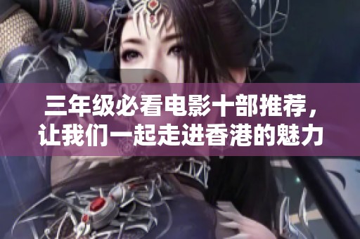 三年级必看电影十部推荐，让我们一起走进香港的魅力世界