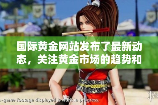 国际黄金网站发布了最新动态，关注黄金市场的趋势和变化。
