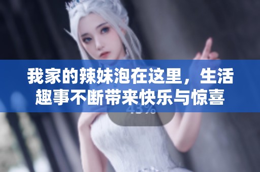 我家的辣妹泡在这里，生活趣事不断带来快乐与惊喜