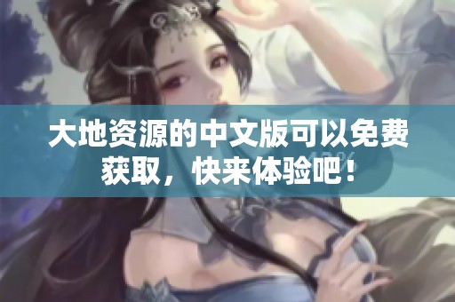 大地资源的中文版可以免费获取，快来体验吧！