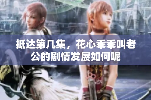 抵达第几集，花心乖乖叫老公的剧情发展如何呢