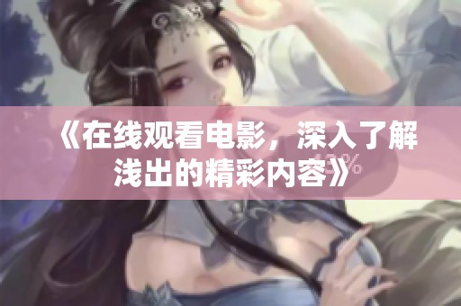 《在线观看电影，深入了解浅出的精彩内容》