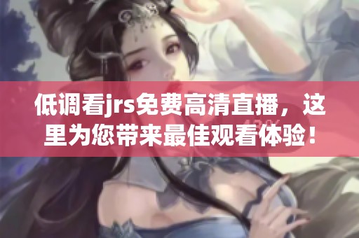 低调看jrs免费高清直播，这里为您带来最佳观看体验！