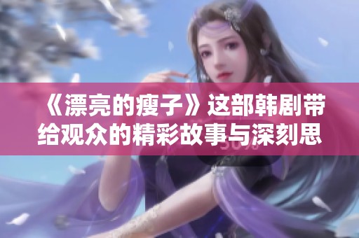 《漂亮的瘦子》这部韩剧带给观众的精彩故事与深刻思考