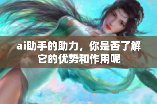 ai助手的助力，你是否了解它的优势和作用呢