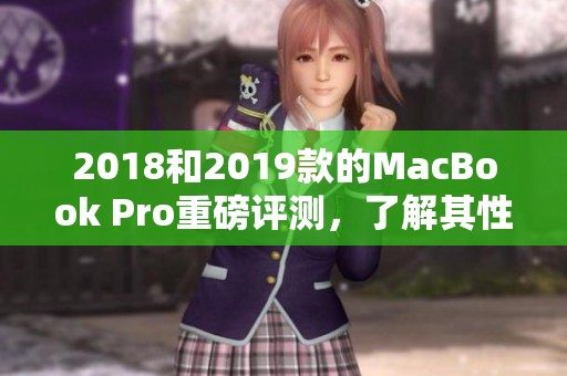2018和2019款的MacBook Pro重磅评测，了解其性能与使用体验的秘诀