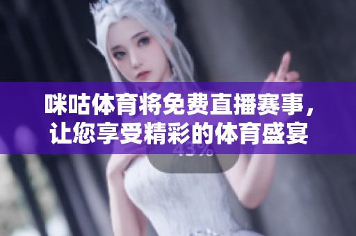 咪咕**将免费直播赛事，让您享受精彩的**盛宴
