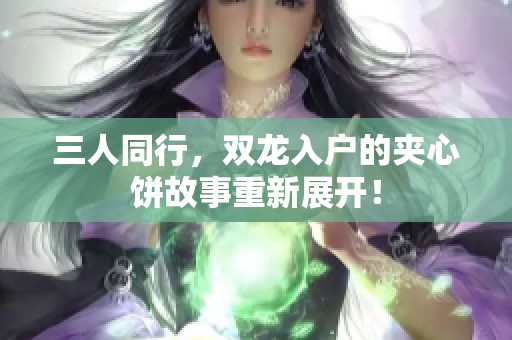 三人同行，双龙入户的夹心饼故事重新展开！