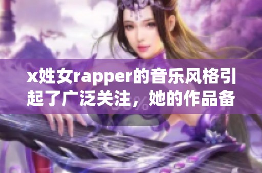 x姓女rapper的音乐风格引起了广泛关注，她的作品备受喜爱和追捧。