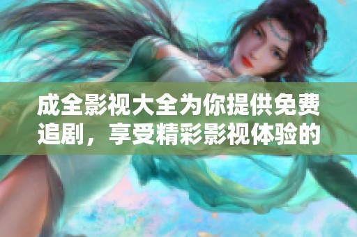 成全影视大全为你提供免费追剧，享受精彩影视体验的追剧大全