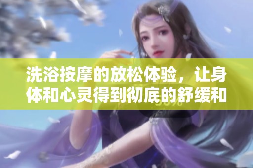 洗浴按摩的放松体验，让身体和心灵得到彻底的舒缓和调养