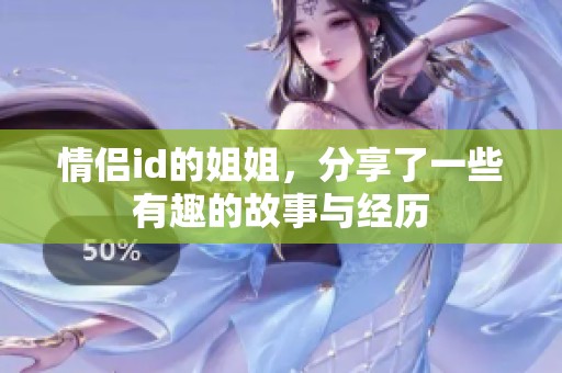 情侣id的姐姐，分享了一些有趣的故事与经历