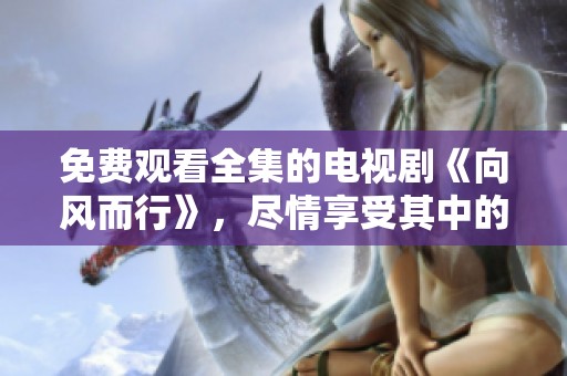 免费观看全集的电视剧《向风而行》，尽情享受其中的精彩吧