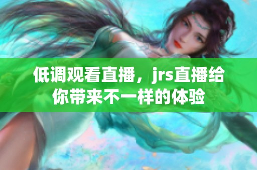 低调观看直播，jrs直播给你带来不一样的体验